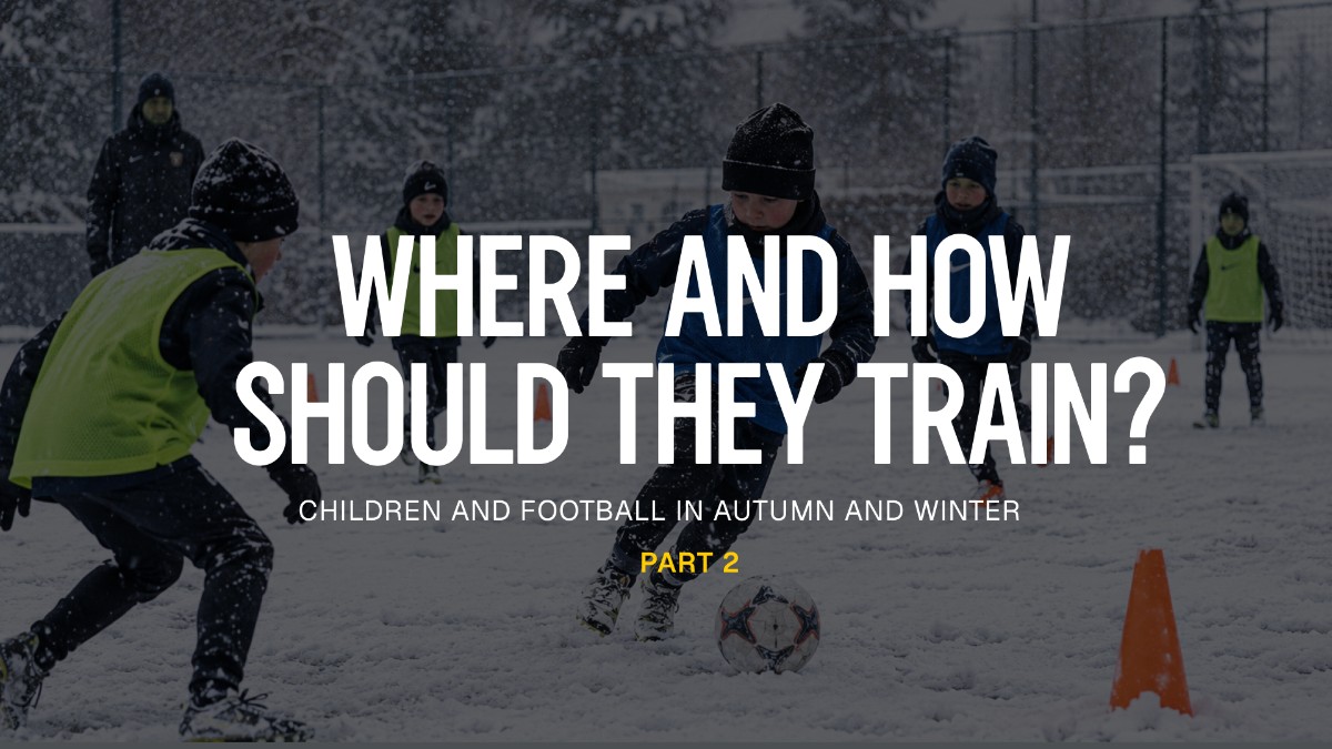 CHILDREN AND FOOTBALL IN THE FALL AND WINTER: WHERE AND HOW SHOULD THEY TRAIN? (PART TWO)